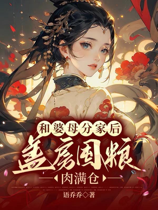 免费小说和婆母分家后盖房囤粮肉满仓水清范进笔趣阁